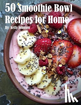 Johnson, Kelly - 50 Smoothie Bowl Recipes for Home
