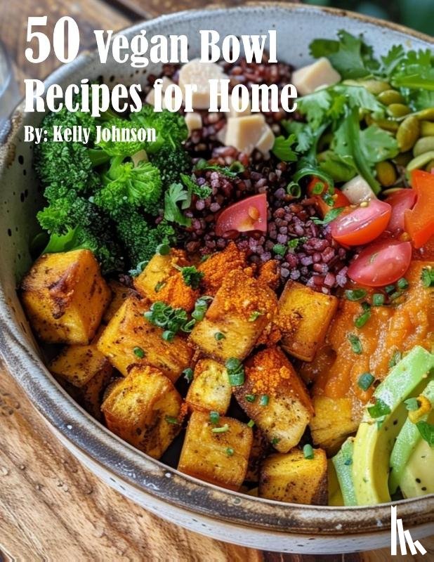 Johnson, Kelly - 50 Vegan Bowl Recipes for Home