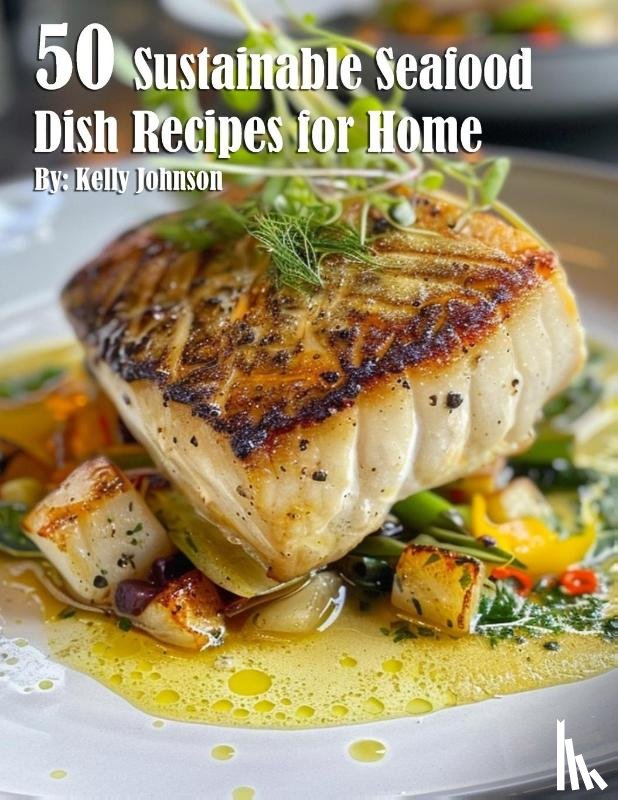 Johnson, Kelly - 50 Sustainable Seafood Dish Recipes for Home