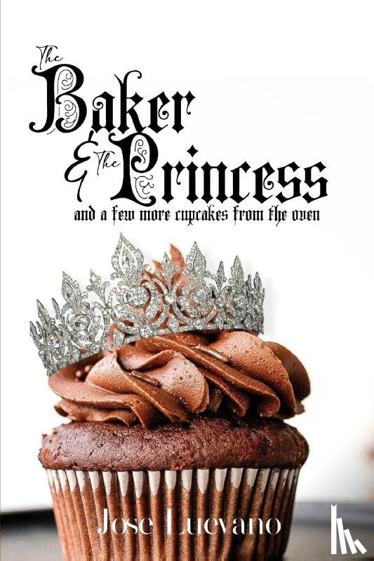 Luevano, Jose - The Baker & The Princess And A Few More Cupcakes From The Oven