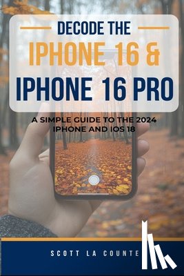 La Counte, Scott - Decode the iPhone 16 and iPhone 16 Pro
