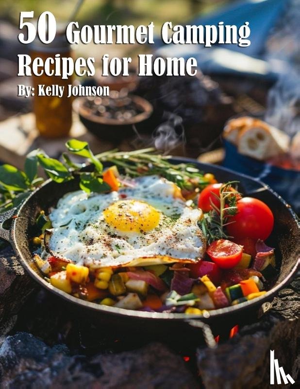 Johnson, Kelly - 50 Gourmet Camping Recipes for Home