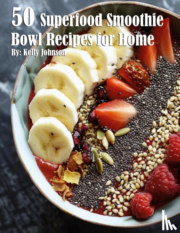 Johnson, Kelly - 50 Superfood Smoothie Bowl Recipes for Home