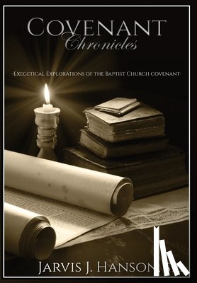 Hanson, Jarvis J. - Covenant Chronicles: Exegetical Explorations of the Baptist Church Covenant