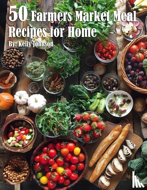 Johnson, Kelly - 50 Farmers Market Meal Recipes for Home