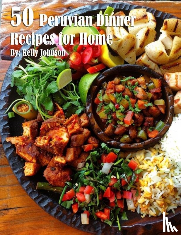 Johnson, Kelly - 50 Peruvian Dinner Recipes for Home