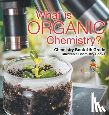 Baby - What is Organic Chemistry? Chemistry Book 4th Grade | Children's Chemistry Books
