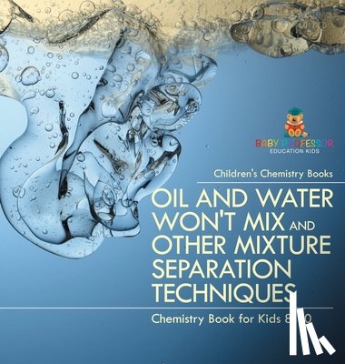 Baby - Oil and Water Won't Mix and Other Mixture Separation Techniques - Chemistry Book for Kids 8-10 | Children's Chemistry Books