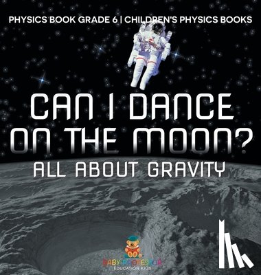 Baby - Can I Dance on the Moon? All About Gravity - Physics Book Grade 6 | Children's Physics Books