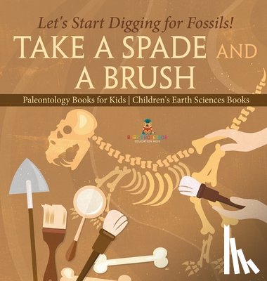Baby - Take A Spade and A Brush - Let's Start Digging for Fossils! Paleontology Books for Kids | Children's Earth Sciences Books
