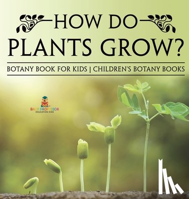 Baby - How Do Plants Grow? Botany Book for Kids | Children's Botany Books