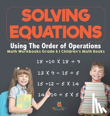 Baby - Solving Equations Using The Order of Operations - Math Workbooks Grade 6 | Children's Math Books