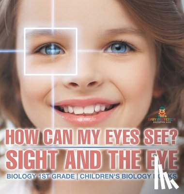 Baby - How Can My Eyes See? Sight and the Eye - Biology 1st Grade | Children's Biology Books