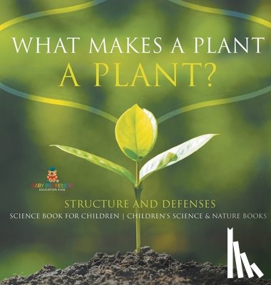 Baby - What Makes a Plant a Plant? Structure and Defenses Science Book for Children | Children's Science & Nature Books