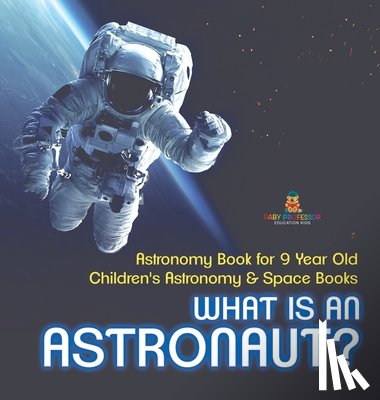 Baby - What Is An Astronaut? Astronomy Book for 9 Year Old | Children's Astronomy & Space Books