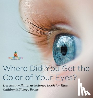 Baby - Where Did You Get the Color of Your Eyes? - Hereditary Patterns Science Book for Kids | Children's Biology Books