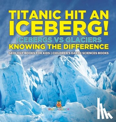 Baby - Titanic Hit An Iceberg! Icebergs vs. Glaciers - Knowing the Difference - Geology Books for Kids | Children's Earth Sciences Books