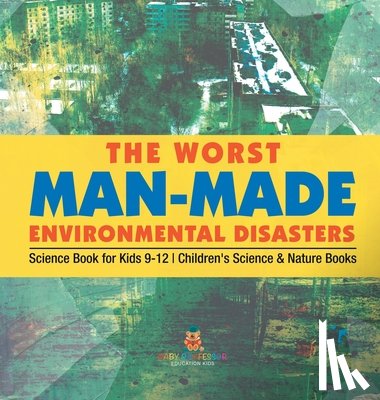 Baby - The Worst Man-Made Environmental Disasters - Science Book for Kids 9-12 | Children's Science & Nature Books