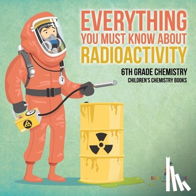 Baby - Everything You Must Know about Radioactivity 6th Grade Chemistry | Children's Chemistry Books