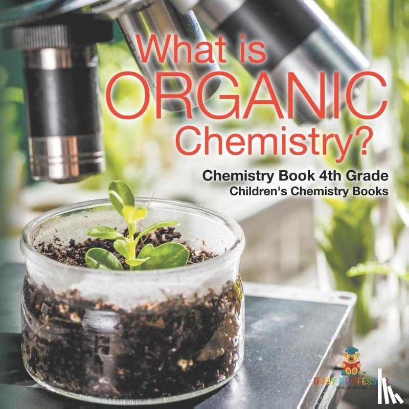 Baby - What is Organic Chemistry? Chemistry Book 4th Grade | Children's Chemistry Books