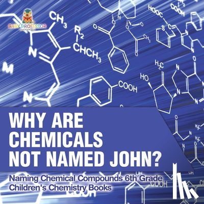 Baby - Why Are Chemicals Not Named John? Naming Chemical Compounds 6th Grade | Children's Chemistry Books