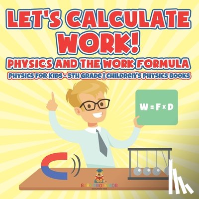 Baby - Let's Calculate Work! Physics And The Work Formula Physics for Kids - 5th Grade | Children's Physics Books