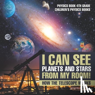 Baby - I Can See Planets and Stars from My Room! How The Telescope Works - Physics Book 4th Grade | Children's Physics Books