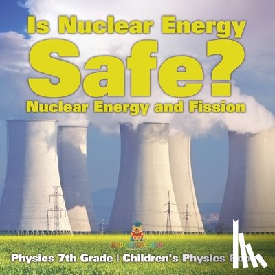 Baby - Is Nuclear Energy Safe? -Nuclear Energy and Fission - Physics 7th Grade | Children's Physics Books