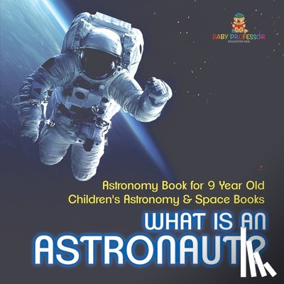 Baby - What Is An Astronaut? Astronomy Book for 9 Year Old | Children's Astronomy & Space Books