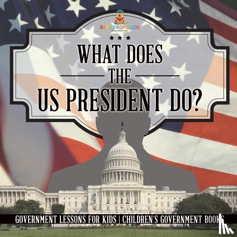Baby - What Does the US President Do? Government Lessons for Kids | Children's Government Books