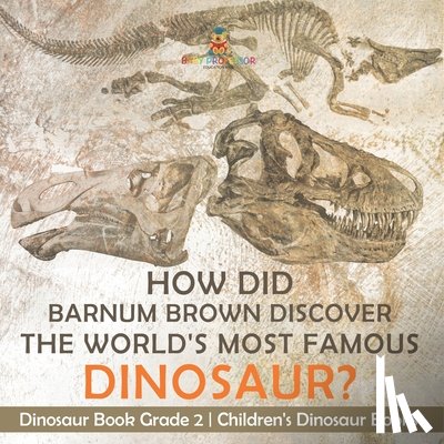 Baby - How Did Barnum Brown Discover The World's Most Famous Dinosaur? Dinosaur Book Grade 2 | Children's Dinosaur Books