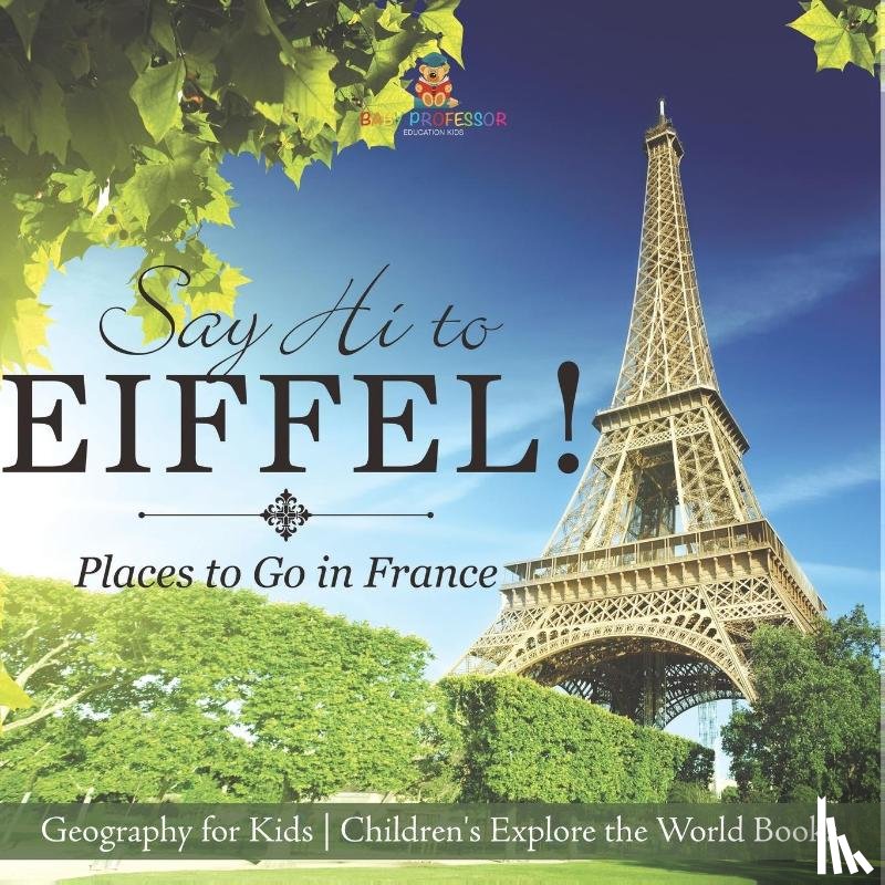 Baby - Say Hi to Eiffel! Places to Go in France - Geography for Kids | Children's Explore the World Books