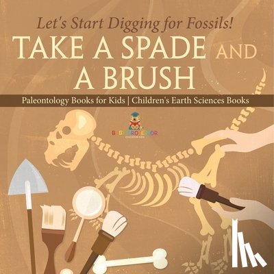 Baby - Take A Spade and A Brush - Let's Start Digging for Fossils! Paleontology Books for Kids | Children's Earth Sciences Books