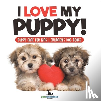 Pets Unchained - I Love My Puppy! | Puppy Care for Kids | Children's Dog Books