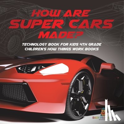 Baby - How Are Supercars Made? Technology Book for Kids 4th Grade | Children's How Things Work Books