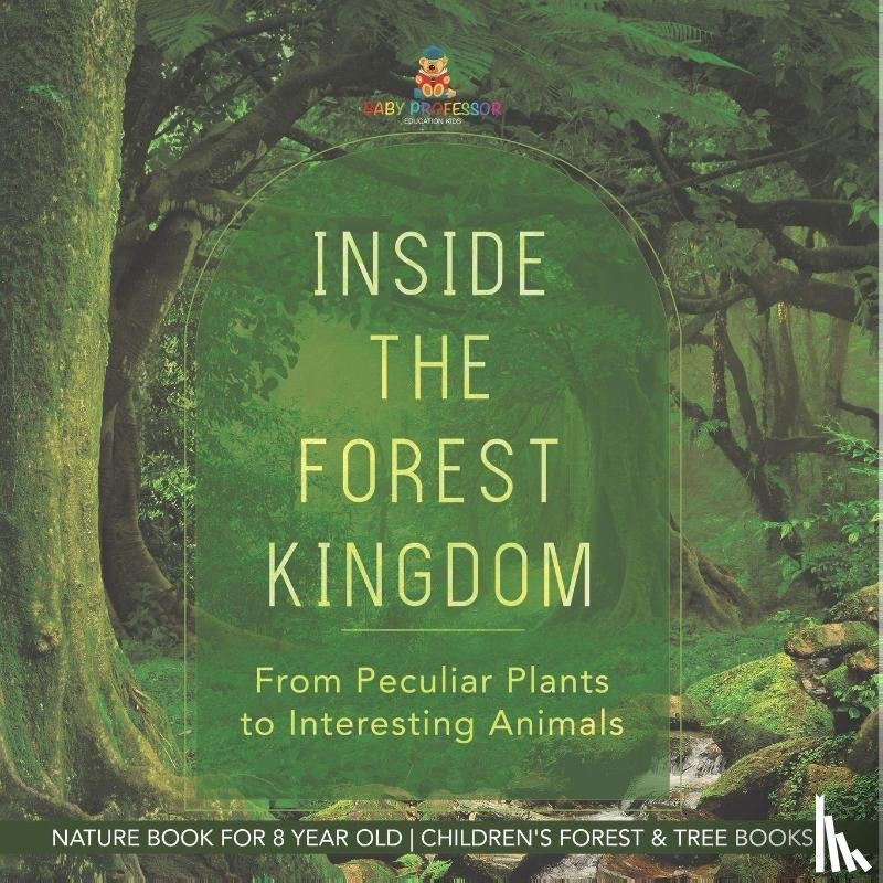 Baby - Inside the Forest Kingdom - From Peculiar Plants to Interesting Animals - Nature Book for 8 Year Old | Children's Forest & Tree Books