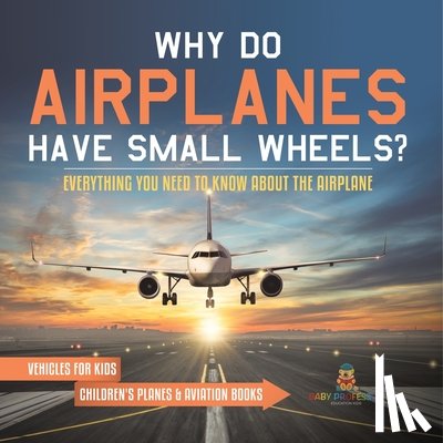 Baby - Why Do Airplanes Have Small Wheels? Everything You Need to Know About The Airplane - Vehicles for Kids | Children's Planes & Aviation Books
