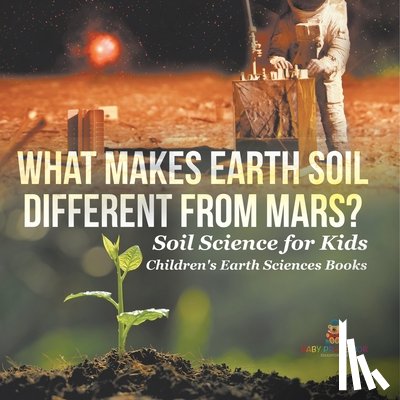 Baby - What Makes Earth Soil Different from Mars? - Soil Science for Kids | Children's Earth Sciences Books