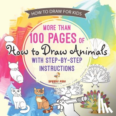 Speedy Kids - How to Draw for Kids. More than 100 Pages of How to Draw Animals with Step-by-Step Instructions. Creative Exercises for Little Hands with Big Imaginations (Drawing Books Age 8-12)