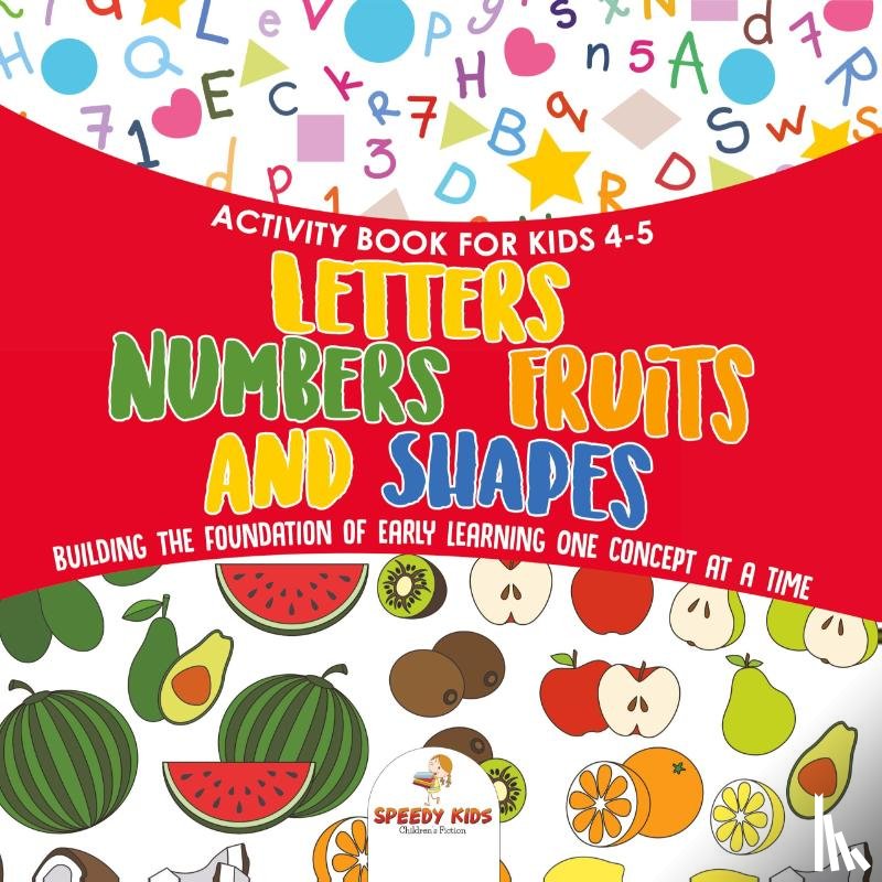 Speedy Kids - Activity Book for Kids 4-5. Letters, Numbers, Fruits and Shapes. Building the Foundation of Early Learning One Concept at a Time. Includes Coloring and Connect the Dots Exercises