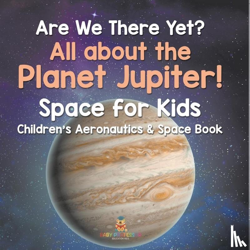 Baby - Are We There Yet? All About the Planet Jupiter! Space for Kids - Children's Aeronautics & Space Book