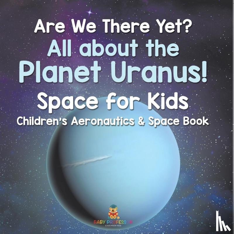 Baby - Are We There Yet? All About the Planet Uranus! Space for Kids - Children's Aeronautics & Space Book