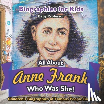 Baby Professor - Biographies for Kids - All about Anne Frank: Who Was She? - Children's Biographies of Famous People Books