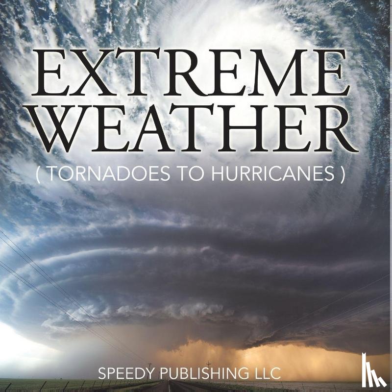 Speedy Publishing Llc - Extreme Weather (Tornadoes To Hurricanes)