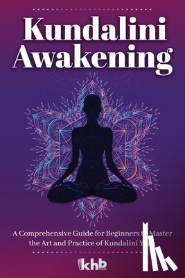 Cunningham, Nadia - Kundalini Awakening: A Comprehensive Guide for Beginners to Master the Art and Practice of Kundalini Yoga