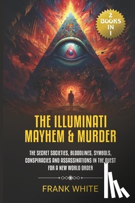 White, Frank - The Illuminati Mayhem & Murder: (2 Books in 1) The Secret Societies, Bloodlines, Symbols, Conspiracies and Assassinations in the Quest for a New World