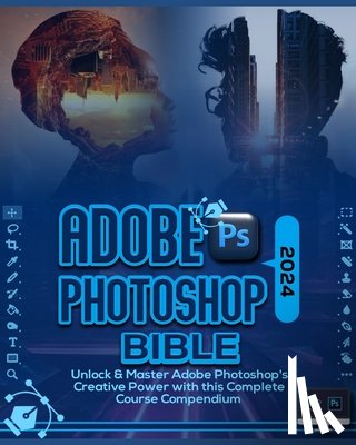 Patterson, Gallagher - Adobe Photoshop 2024 Bible: Unlock & Master Adobe Photoshop's Creative Power with this Complete Course Compendium