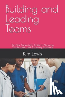 Lewis, Kim - Building and Leading Teams: The New Supervisor's Guide to Nurturing Collaboration and Achieving Excellence