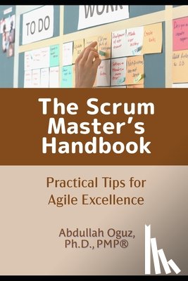 Oguz, Abdullah - The Scrum Master's Handbook: Practical Tips for Agile Excellence