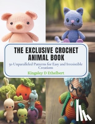 Ethelbert, Kingsley D. - The Exclusive Crochet Animal Book: 50 Unparalleled Patterns for Easy and Irresistible Creations